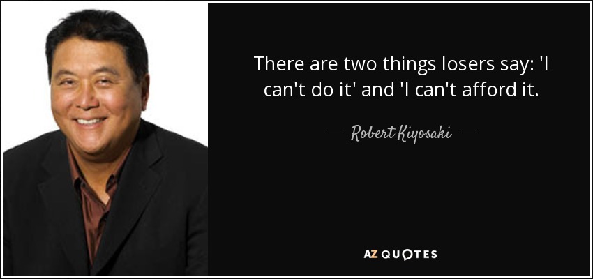 quote there are two things losers say i can t do it and i can t afford it robert kiyosaki 85 52 36